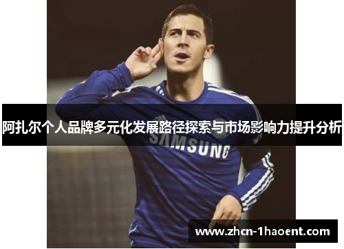 阿扎尔个人品牌多元化发展路径探索与市场影响力提升分析
