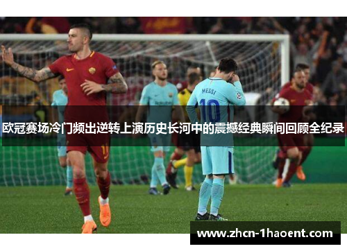 欧冠赛场冷门频出逆转上演历史长河中的震撼经典瞬间回顾全纪录