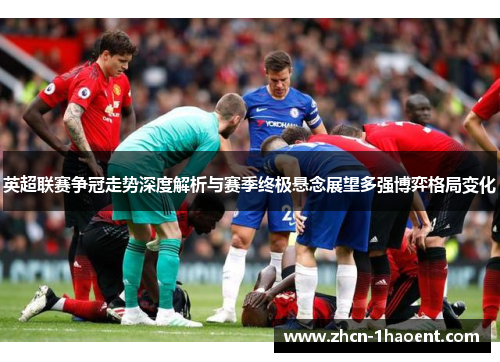 英超联赛争冠走势深度解析与赛季终极悬念展望多强博弈格局变化