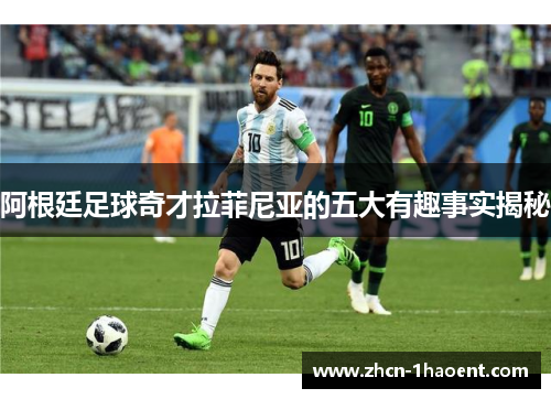 阿根廷足球奇才拉菲尼亚的五大有趣事实揭秘
