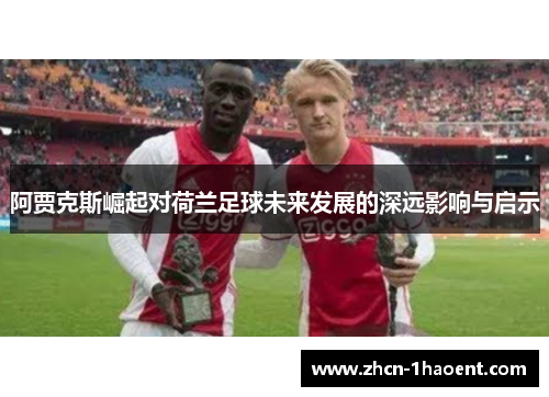 阿贾克斯崛起对荷兰足球未来发展的深远影响与启示