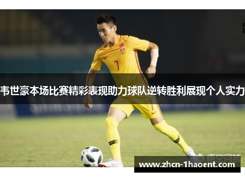 韦世豪本场比赛精彩表现助力球队逆转胜利展现个人实力