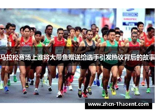 马拉松赛场上谁将大带鱼赠送给选手引发热议背后的故事